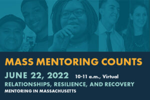 Mass Mentoring Counts, June 22, 2022, 10-11 AM, Virtual. Relationships, Resilience, and Recovery. Mentoring in Massachusetts.