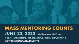 Mass Mentoring Counts. June 22, 2022. Webinar from 10-11 AM. Relationships, Resilience, and Recovery. Mentoring in Massachusetts.